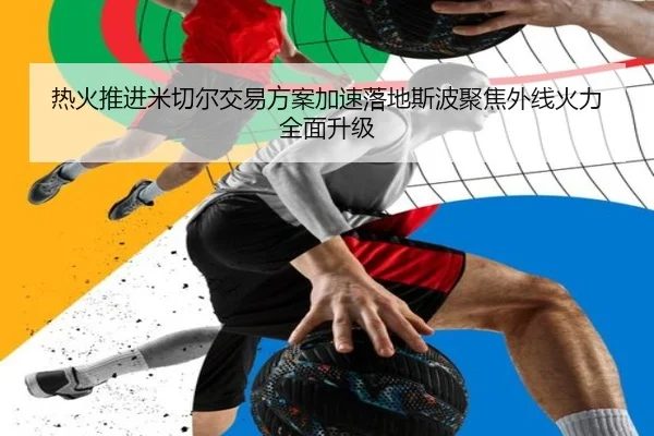 热火推进米切尔交易方案加速落地斯波聚焦外线火力全面升级