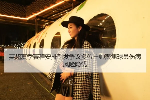 英超夏季赛程安排引发争议多位主帅聚焦球员伤病风险隐忧