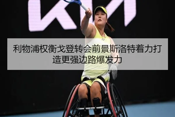 利物浦权衡戈登转会前景斯洛特着力打造更强边路爆发力