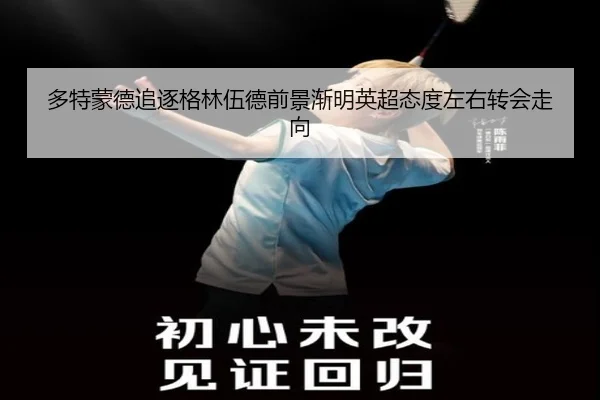 多特蒙德追逐格林伍德前景渐明英超态度左右转会走向